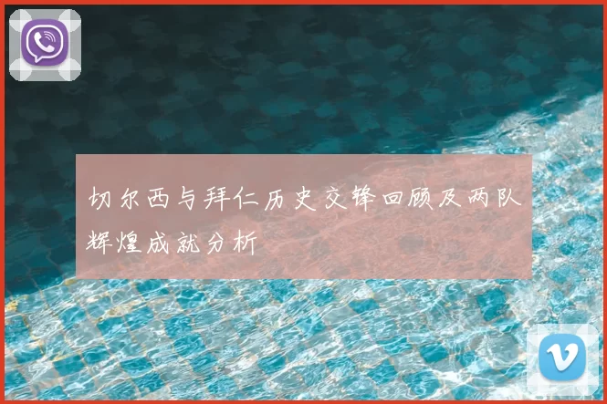 切尔西与拜仁历史交锋回顾及两队辉煌成就分析