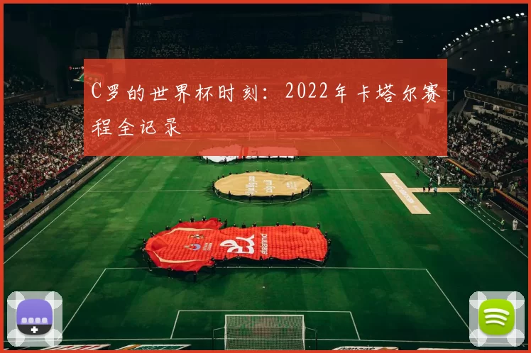 C罗的世界杯时刻:2022年卡塔尔赛程全记录