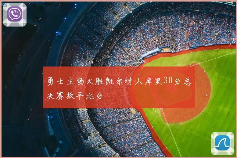 勇士主场大胜凯尔特人库里30分总决赛扳平比分
