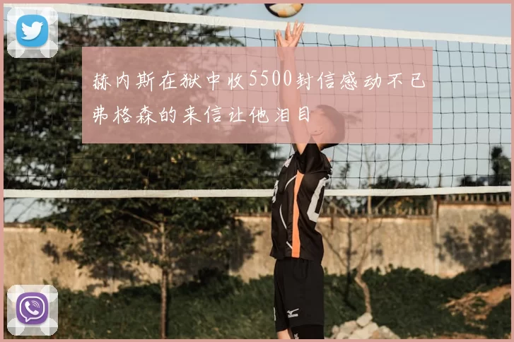 赫内斯在狱中收5500封信感动不已弗格森的来信让他泪目