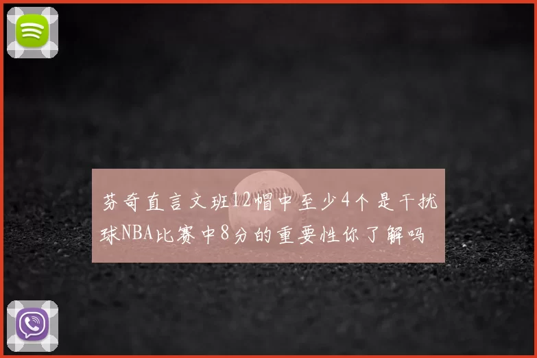 芬奇直言文班12帽中至少4个是干扰球NBA比赛中8分的重要性你了解吗