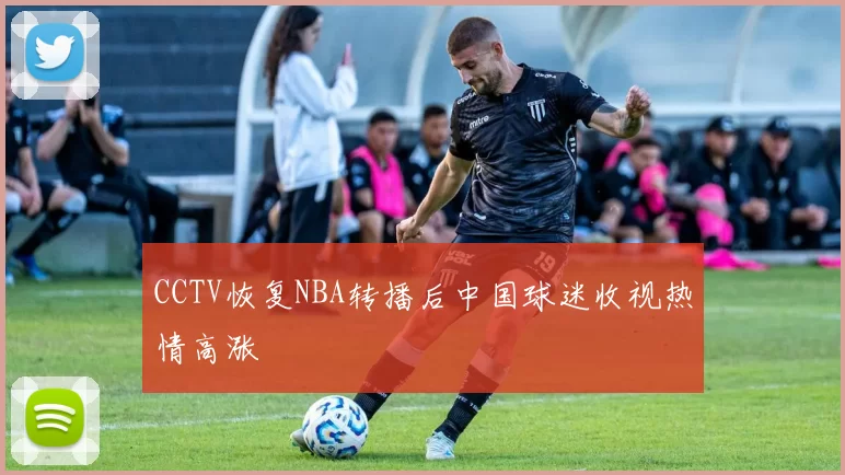 CCTV恢复NBA转播后中国球迷收视热情高涨