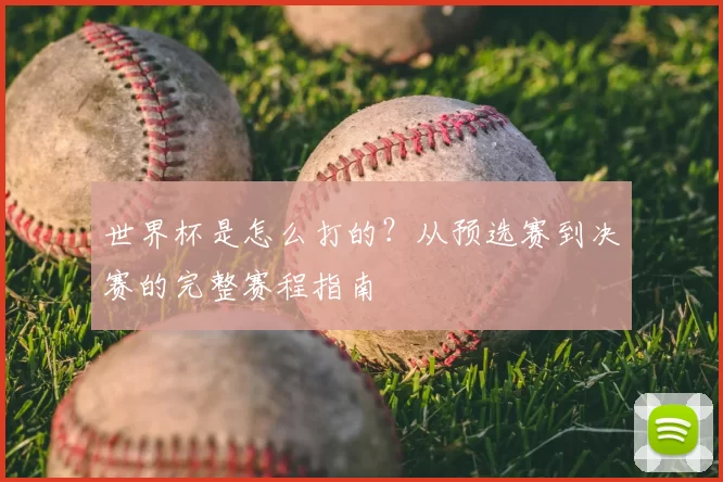 世界杯是怎么打的?从预选赛到决赛的完整赛程指南