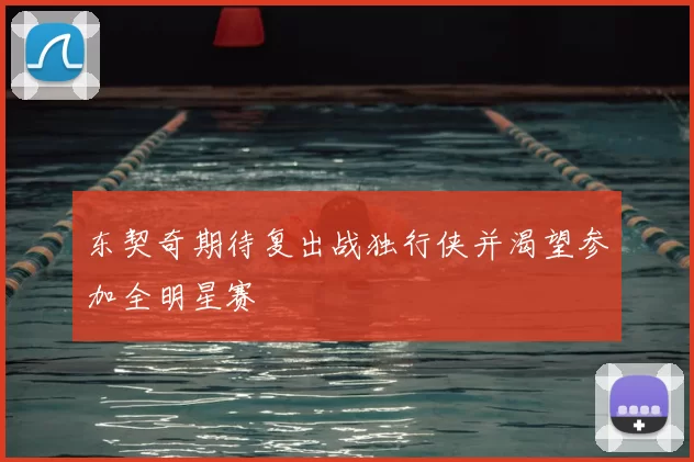 东契奇期待复出战独行侠并渴望参加全明星赛