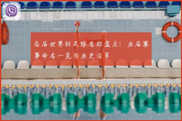 各届世界杯足球名称盘点:历届赛事命名一览与历史沿革