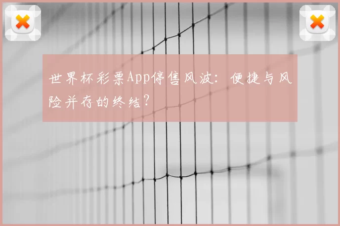 世界杯彩票App停售风波:便捷与风险并存的终结?