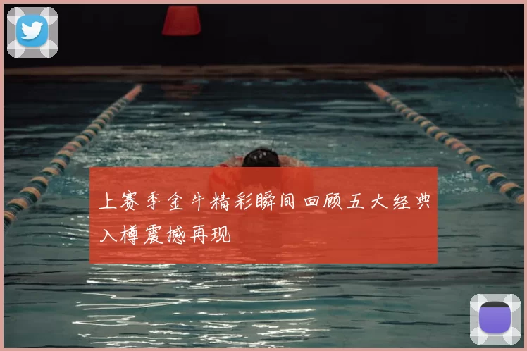 上赛季金牛精彩瞬间回顾五大经典入樽震撼再现