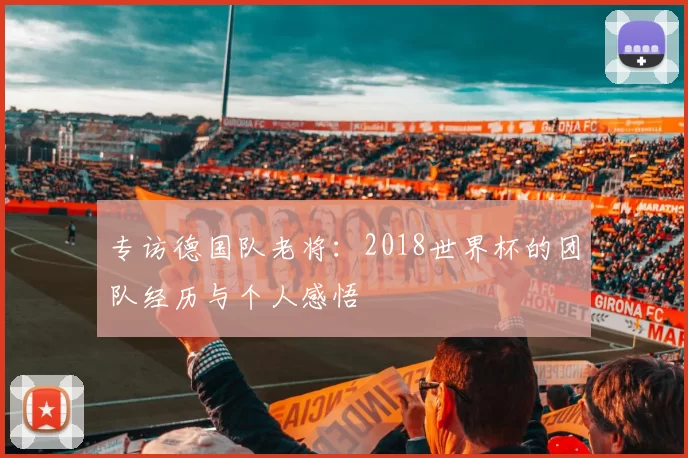 专访德国队老将:2018世界杯的团队经历与个人感悟