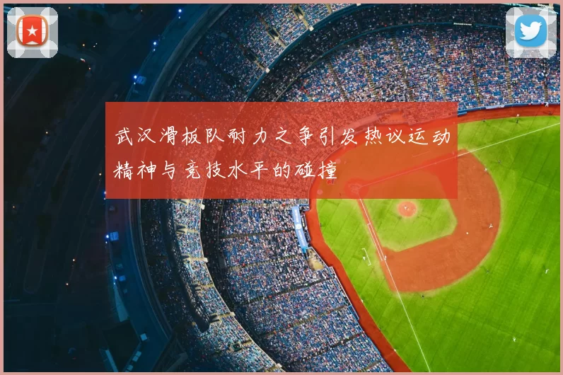 武汉滑板队耐力之争引发热议运动精神与竞技水平的碰撞