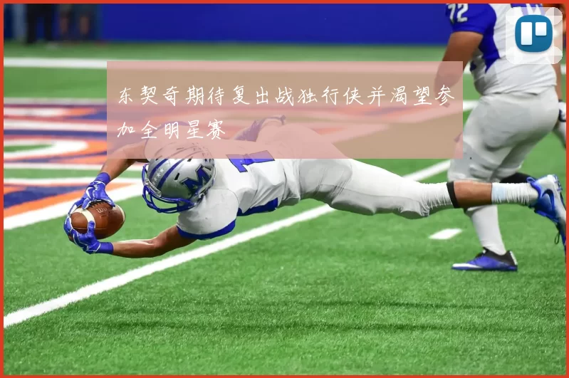 东契奇期待复出战独行侠并渴望参加全明星赛