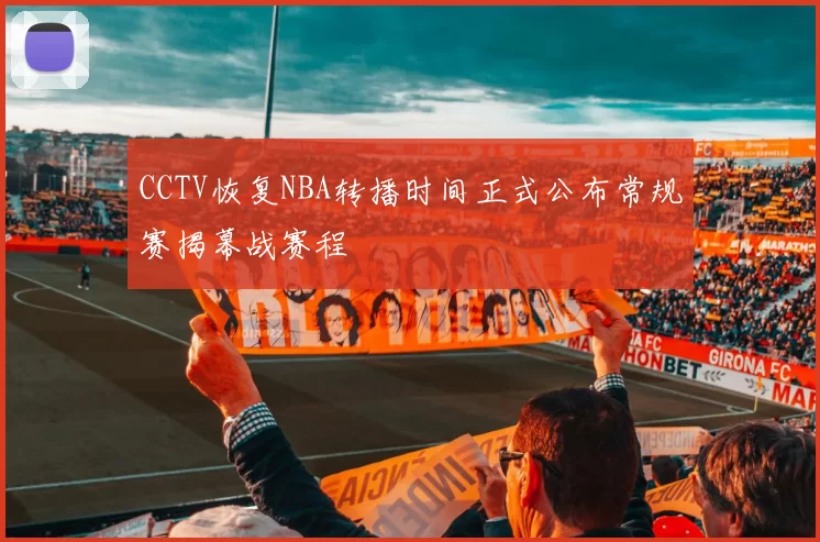 CCTV恢复NBA转播时间正式公布常规赛揭幕战赛程