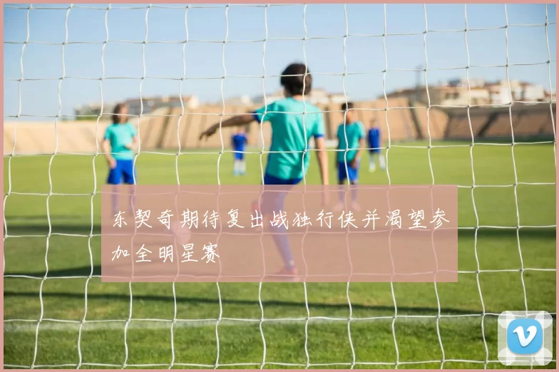 东契奇期待复出战独行侠并渴望参加全明星赛