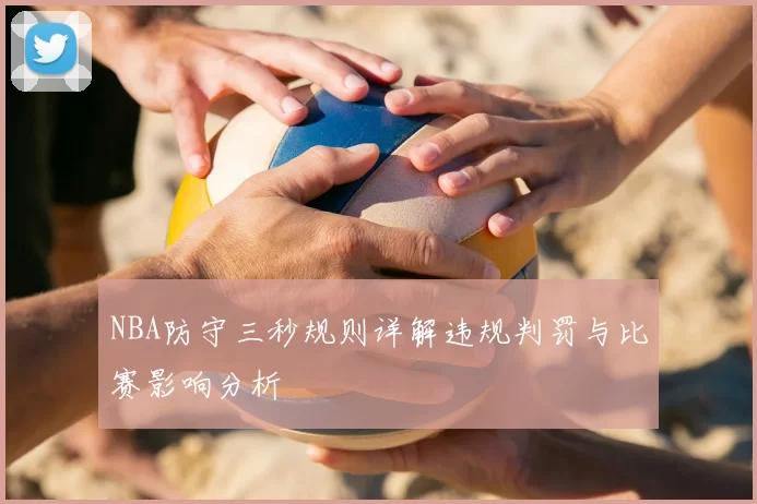 NBA防守三秒规则详解违规判罚与比赛影响分析