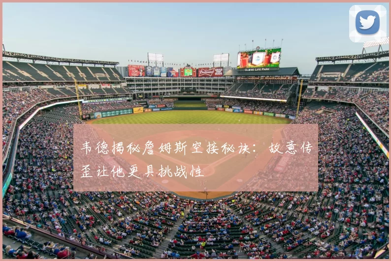 韦德揭秘詹姆斯空接秘诀:故意传歪让他更具挑战性