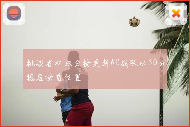 挑战者杯积分榜更新WE战队以50分稳居榜首位置
