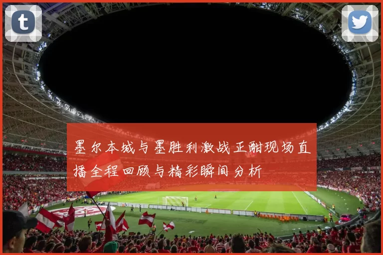 墨尔本城与墨胜利激战正酣现场直播全程回顾与精彩瞬间分析