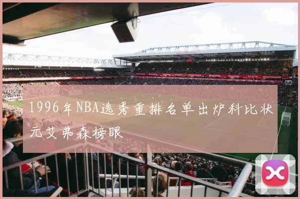 1996年NBA选秀重排名单出炉科比状元艾弗森榜眼
