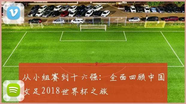从小组赛到十六强:全面回顾中国女足2018世界杯之旅