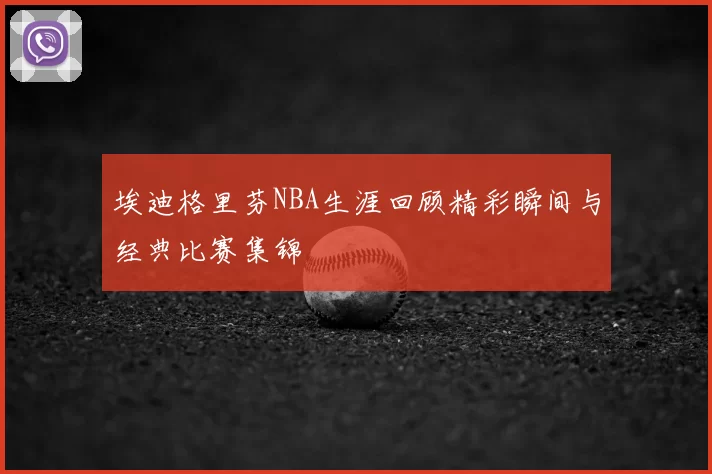 埃迪格里芬NBA生涯回顾精彩瞬间与经典比赛集锦
