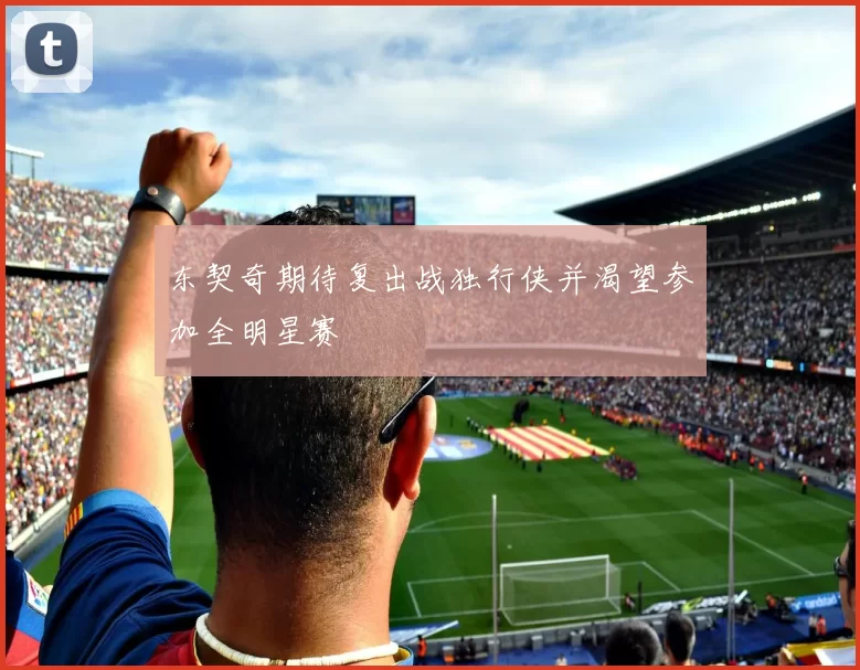 东契奇期待复出战独行侠并渴望参加全明星赛