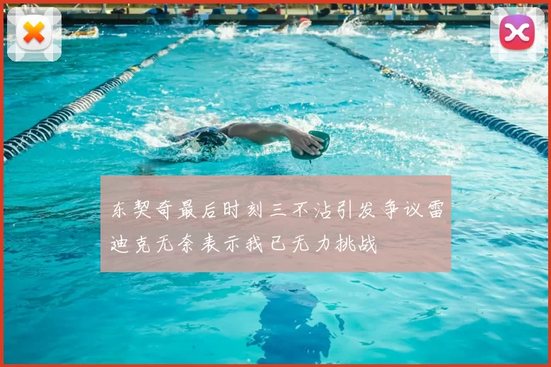 东契奇最后时刻三不沾引发争议雷迪克无奈表示我已无力挑战