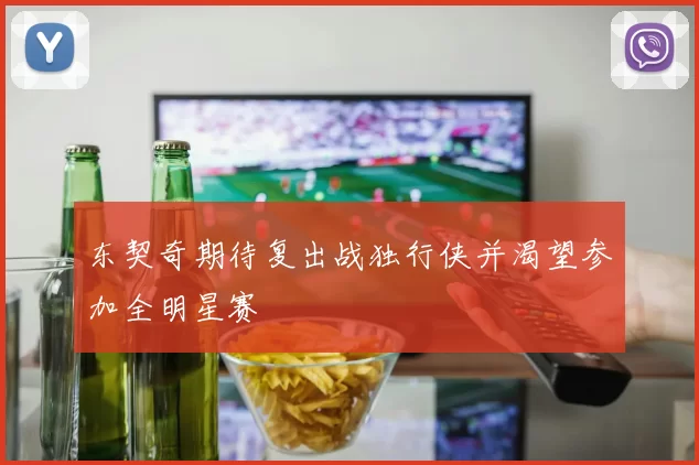 东契奇期待复出战独行侠并渴望参加全明星赛
