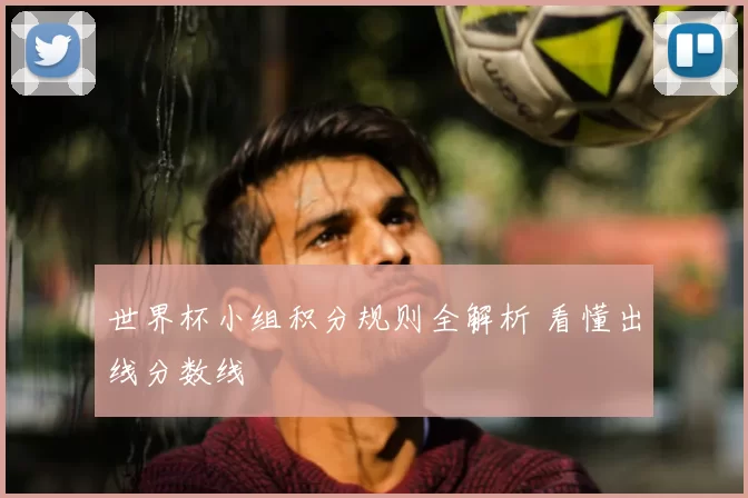 世界杯小组积分规则全解析 看懂出线分数线