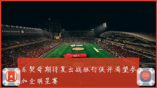 东契奇期待复出战独行侠并渴望参加全明星赛