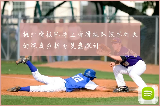 杭州滑板队与上海滑板队技术对决的深度分析与复盘探讨