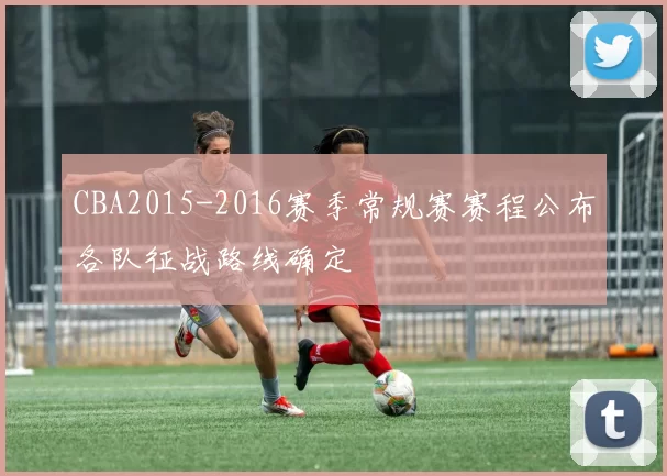 CBA2015-2016赛季常规赛赛程公布各队征战路线确定
