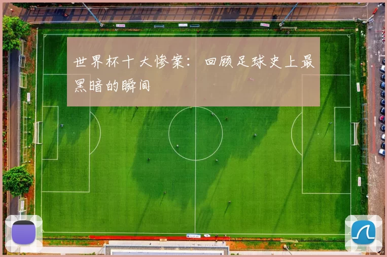 世界杯十大惨案:回顾足球史上最黑暗的瞬间