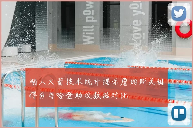 湖人火箭技术统计揭示詹姆斯关键得分与哈登助攻数据对比