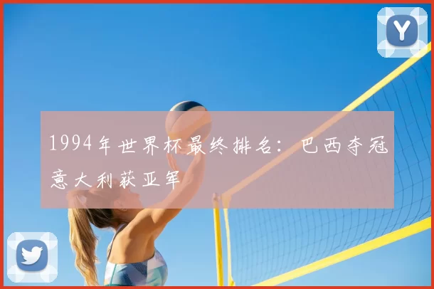 1994年世界杯最终排名:巴西夺冠意大利获亚军