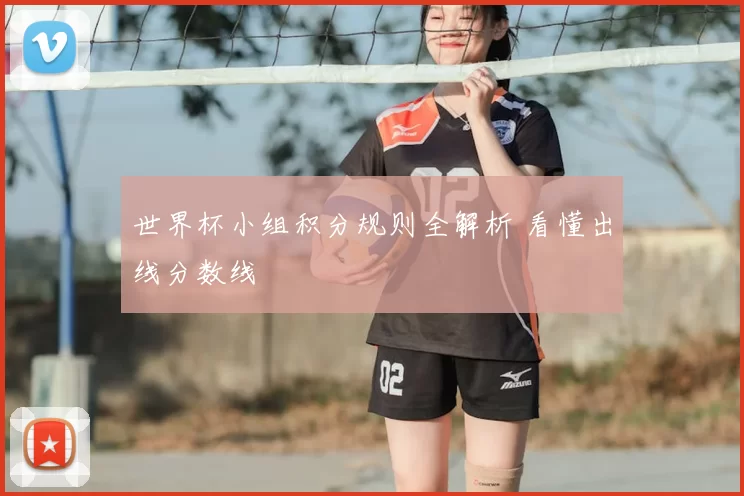 世界杯小组积分规则全解析 看懂出线分数线