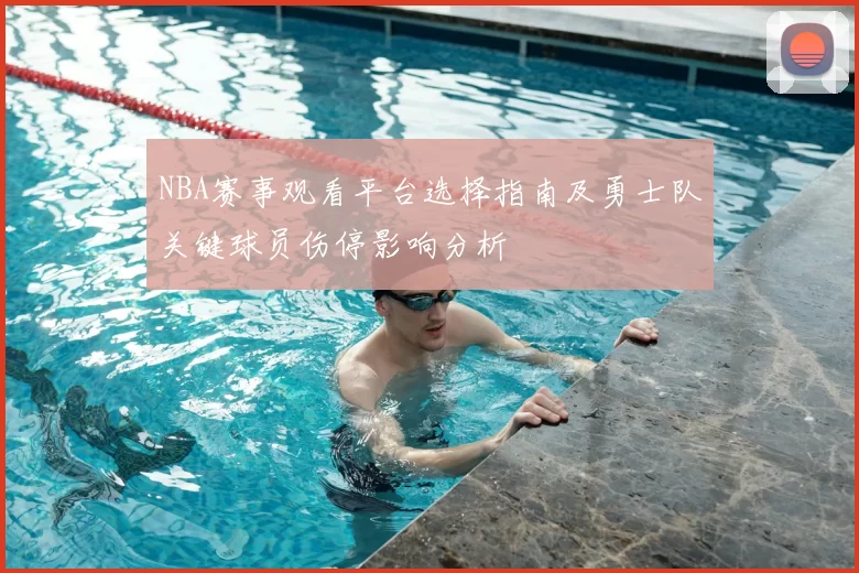 NBA赛事观看平台选择指南及勇士队关键球员伤停影响分析