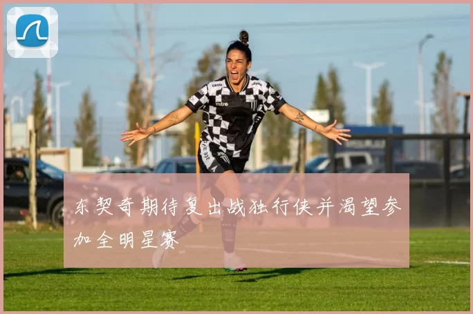 东契奇期待复出战独行侠并渴望参加全明星赛