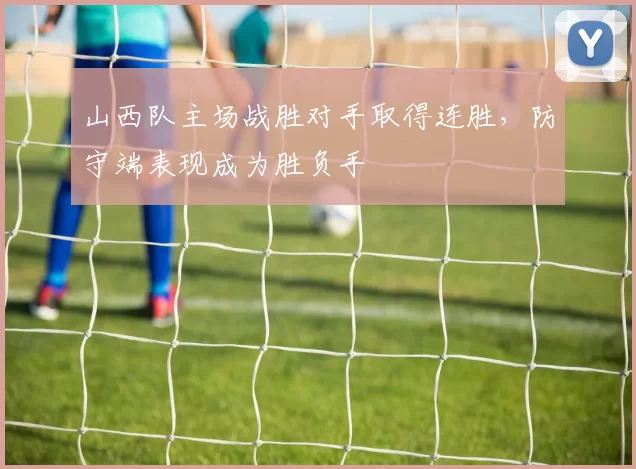山西队主场战胜对手取得连胜,防守端表现成为胜负手