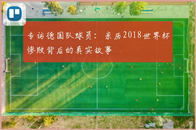 专访德国队球员:亲历2018世界杯惨败背后的真实故事