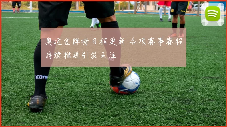 奥运金牌榜日程更新 各项赛事赛程持续推进引发关注