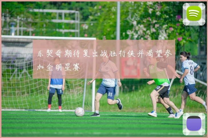 东契奇期待复出战独行侠并渴望参加全明星赛