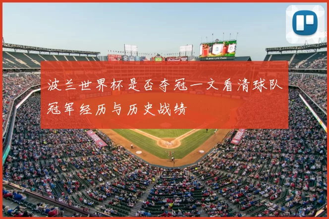 波兰世界杯是否夺冠一文看清球队冠军经历与历史战绩