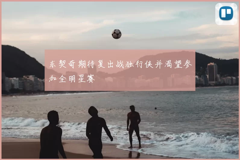东契奇期待复出战独行侠并渴望参加全明星赛