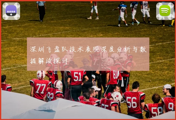 深圳飞盘队技术表现深度分析与数据解读探讨