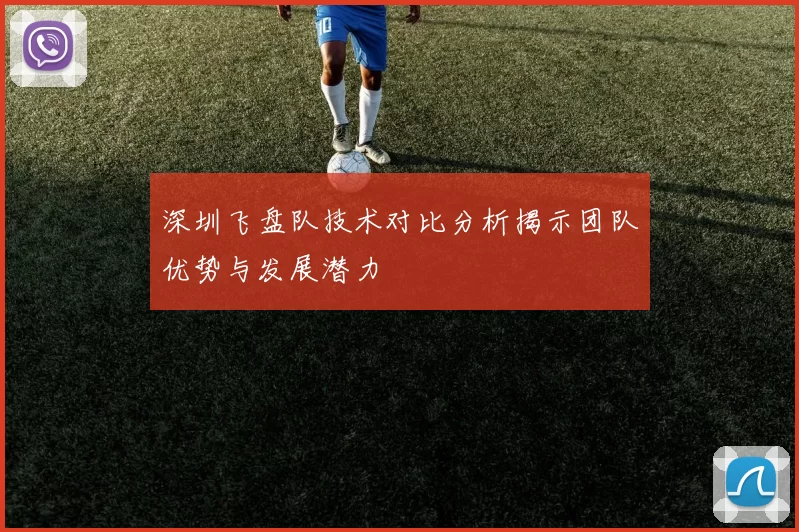 深圳飞盘队技术对比分析揭示团队优势与发展潜力
