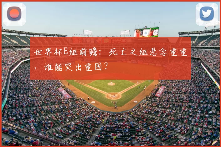 世界杯E组前瞻:死亡之组悬念重重,谁能突出重围?