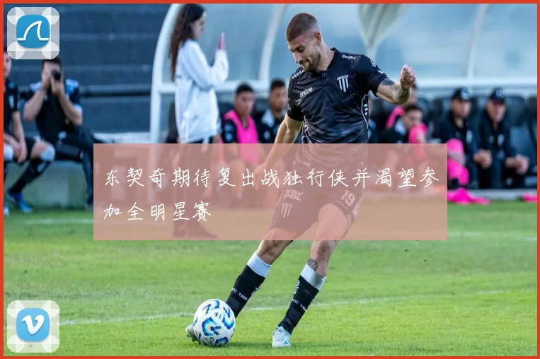东契奇期待复出战独行侠并渴望参加全明星赛