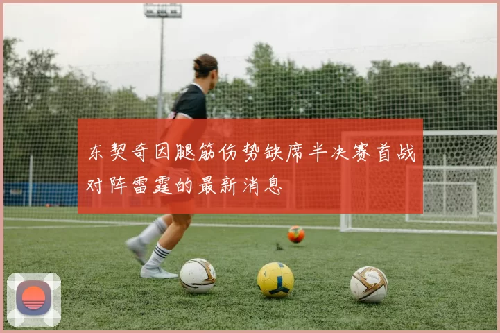 东契奇因腿筋伤势缺席半决赛首战对阵雷霆的最新消息