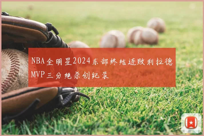 NBA全明星2024东部终结连败利拉德MVP三分绝杀创纪录