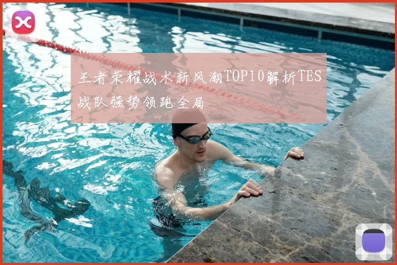 王者荣耀战术新风潮TOP10解析TES战队强势领跑全局