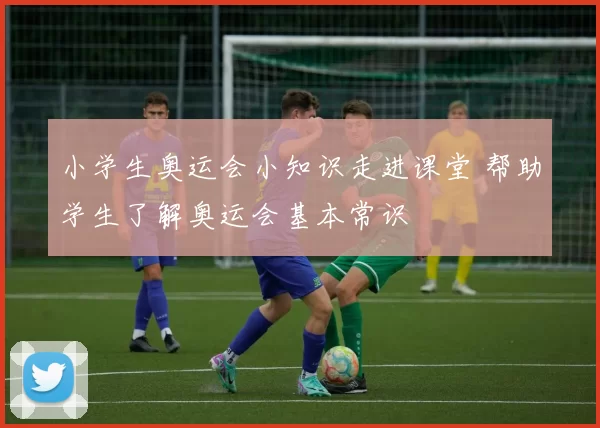小学生奥运会小知识走进课堂 帮助学生了解奥运会基本常识